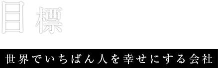 目標 世界でいちばん人を幸せにする会社